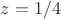 $z = 1/4$