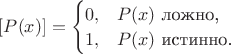 $[P(x)] = \begin{cases}0,& P(x) \text{ ложно,}\\1,& P(x)\text{ истинно.}\end{cases}$