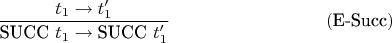 $$\frac{t_1\to t'_1}{\text{SUCC }t_1 \to \text{SUCC }t'_1 } \eqno{(\text{E-Succ})}$$