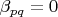 $\beta_{pq}=0$
