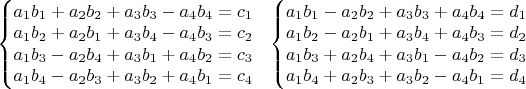 $\left\{\begin{matrix}
a_1b_1+a_2b_2+a_3b_3-a_4b_4=c_1\\ 
a_1 b_2+a_2 b_1+a_3 b_4-a_4 b_3=c_2\\ 
a_1 b_3-a_2 b_4+a_3 b_1+a_4 b_2=c_3\\ 
a_1 b_4-a_2 b_3+a_3 b_2+a_4 b_1=c_4
\end{matrix}\right. \ \ \left\{\begin{matrix}
a_1b_1-a_2b_2+a_3b_3+a_4b_4=d_1\\ 
a_1 b_2-a_2 b_1+a_3 b_4+a_4 b_3=d_2\\ 
a_1 b_3+a_2 b_4+a_3 b_1-a_4 b_2=d_3\\ 
a_1 b_4+a_2 b_3+a_3 b_2-a_4 b_1=d_4
\end{matrix}\right.$