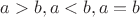 $a >b, a<b, a=b $