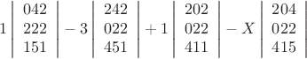 $$ 1  \left | \begin{array} 0042 \\ 222 \\ 151 \end{array} \right | - 3  \left | \begin{array} 2242 \\ 022 \\ 451  \end{array} \right | + 1 \left | \begin{array} 2202 \\ 022 \\ 411 \end{array} \right | - X  \left | \begin{array} 2204 \\ 022 \\ 415 \end{array} \right | $$