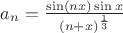 $a_n=\frac{\sin(nx) \sin x} {(n+x)^{\frac{1} {3}}}$