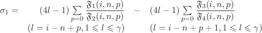 $$\begin{array}{crcl}\sigma_1 = &(4l-1) \sum\limits_{p=0} \dfrac{\mathfrak{F}_1(i,n,p)}{\mathfrak{F}_2(i,n,p)} & - & (4l-1) \sum\limits_{p=0} \dfrac{\mathfrak{F}_3(i,n,p)}{\mathfrak{F}_4(i,n,p)}\\ &(l = i-n+p,1\leqslant l \leqslant \gamma) & & (l = i-n+p+1,1\leqslant l \leqslant \gamma)\end{array}$$