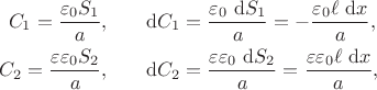 $$
\begin{align}
C_1 = \dfrac{\varepsilon_0 S_1}{a}, \qquad &\mathrm dC_1 = \dfrac{\varepsilon_0 \ \mathrm dS_1}{a} = -\dfrac{\varepsilon_0 \ell \ \mathrm dx}{a}, \\
C_2 = \dfrac{\varepsilon \varepsilon_0 S_2}{a}, \qquad &\mathrm dC_2 = \dfrac{\varepsilon \varepsilon_0 \ \mathrm dS_2}{a} = \dfrac{\varepsilon \varepsilon_0 \ell \ \mathrm dx}{a},
\end{align}
$$