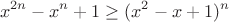 $$x^{2n}-x^n+1\geq(x^2-x+1)^n$$
