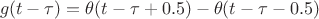 $$g(t-\tau) = \theta(t-\tau+0.5)-\theta(t-\tau-0.5)$$