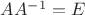 $A A^{-1}=E$