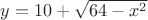 $y=10+ \sqrt{64-x^2}$