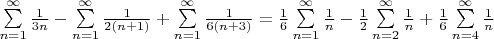 $\sum\limits_{n=1}^{\infty} \frac{1}{3n} - \sum\limits_{n=1}^{\infty} \frac{1}{2(n+1)} + \sum\limits_{n=1}^{\infty} \frac{1}{6(n+3)}=\frac16\sum\limits_{n=1}^{\infty} \frac1n - \frac12\sum\limits_{n=2}^{\infty} \frac1n + \frac16\sum\limits_{n=4}^{\infty} \frac1n$