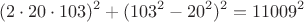 $$(2\cdot 20\cdot 103)^2+(103^2-20^2)^2=11009^2$$