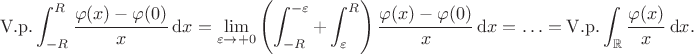 $$\mathrm{V.p.}\int_{-R}^R\dfrac{\varphi(x)-\varphi(0)}x\,\mathrm dx=\lim_{\varepsilon\to+0}\left(\int_{-R}^{-\varepsilon}+\int_\varepsilon^R\right)\dfrac{\varphi(x)-\varphi(0)}x\,\mathrm dx=\ldots=\mathrm{V.p.}\int_{\mathbb R}\dfrac{\varphi(x)}x\,\mathrm dx.$$