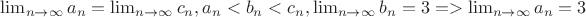 $\lim_{n \to \infty}{a_n} = \lim_{n \to \infty}{c_n}, a_n < b_n < c_n, \lim_{n \to \infty}{b_n} = 3 => \lim_{n \to \infty}{a_n} = 3$