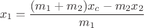 $$ x_1 = \frac {(m_1 + m_2)x_c - m_2 x_2} {m_1} $$