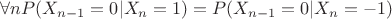 $ \forall n P(X_{n-1}=0| X_n=1) = P(X_{n-1}=0| X_n=-1)$
