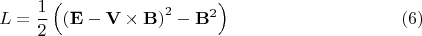 $$
L = \frac{1}{2} \left(  \left( {\bf E} - {\bf V} \times {\bf B} \right)^2 - {\bf B}^2  \right) \eqno(6)
$$