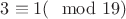 $3\equiv1(\mod 19)$