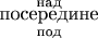 $\underset{\text{под}}{\overset{\text{над}}{\text{посередине}}}$