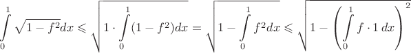 $$\int\limits_{0}^{1} \sqrt{1-f^2} dx\leqslant\sqrt{1\cdot\int\limits_{0}^{1}(1- f^2)dx}=\sqrt{1-\int\limits_{0}^{1} f^2dx}\leqslant\sqrt{1-\left(\int\limits_{0}^{1} f\cdot 1\,dx\right)^2}$