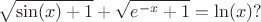 $$\sqrt{\sin(x)+1}+\sqrt{e^{-x}+1}=\ln(x)?
$$