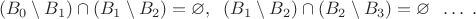 $$(B_0\setminus B_1)\cap (B_1\setminus B_2)=\varnothing, \;\; (B_1\setminus B_2)\cap (B_2\setminus B_3)=\varnothing \;\; \ldots \; .$$