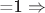 =1  \Rightarrow$