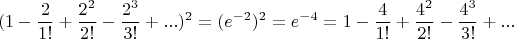$$
(1-\frac{2}{1!}
+\frac{2^2}{2!}
-\frac{2^3}{3!}
+...)^2
=(e^{-2})^2=e^{-4}=
1-\frac{4}{1!}
+\frac{4^2}{2!}
-\frac{4^3}{3!}
+...
$$