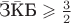 $\bar{\text{З}}\bar{\text{К}}\text{Б}\geqslant \frac{3}{2}$