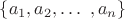 $\{a_1, a_2, \ldots\ , a_n\}$