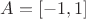 $A = [-1,1]$