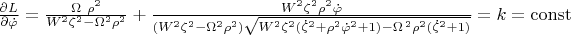$\[\frac{\partial L}{\partial \dot{\varphi }}=\frac{\Omega \ {{\rho }^{2}}}{{{W}^{2}}{{\zeta }^{2}}-{{\Omega }^{2}}{{\rho }^{2}}}+\frac{{{W}^{2}}{{\zeta }^{2}}{{\rho }^{2}}\dot{\varphi }}{({{W}^{2}}{{\zeta }^{2}}-{{\Omega }^{2}}{{\rho }^{2}})\sqrt{{{W}^{2}}{{\zeta }^{2}}({{{\dot{\zeta }}}^{2}}+{{\rho }^{2}}{{{\dot{\varphi }}}^{2}}+1)-{{\Omega }^{\,2}}{{\rho }^{2}}({{{\dot{\zeta }}}^{2}}+1)}}=k=\operatorname{const}\]$