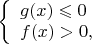 $ 
\left\{ \begin{array}{l} 
g(x) \leqslant  0\\ 
f(x) > 0, 
\end{array} \right. 
$