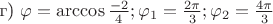 г) $\varphi = \arccos \frac {-2} 4; \varphi_1 = \frac {2\pi} 3; \varphi_2 = \frac {4\pi} 3$