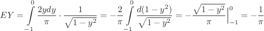 $$EY=\int\limits^0_{-1}{2ydy \over \pi}\cdot \frac{1}{\sqrt{1-y^2}}
=- {2\over \pi}\int\limits^0_{-1}\frac{d(1-y^2)}{\sqrt{1-y^2}}=-\dfrac{\sqrt{1-y^2}}{\pi}\Big|_{-1}^0=-\dfrac{1}{\pi}$$