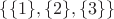 $\lbrace  \lbrace 1\rbrace,\lbrace 2\rbrace,\lbrace 3 \rbrace\rbrace$
