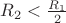 ${R_2} < \frac{{{R_1}}}{2}$ ${R_2} < \frac{{{R_1}}}{2}$