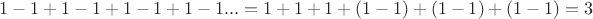 $1-1+1-1+1-1+1-1...=1+1+1+(1-1)+(1-1)+(1-1)=3$