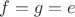 $f = g = e$
