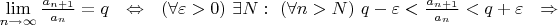 $\lim\limits_{n\to\infty} \frac {a_{n+1}} { a_{n}} = q\ \ \Leftrightarrow\ \ (\forall\varepsilon>0)\ \exists N:\ (\forall n>N)\ q-\varepsilon<\frac{a_{n+1}}{a_n}<q+\varepsilon\ \ \Rightarrow$