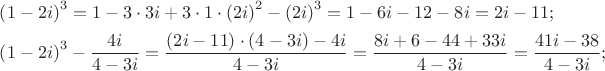 $\[
\begin{gathered}
  \left( {1 - 2i} \right)^3  = 1 - 3 \cdot 3i + 3 \cdot 1 \cdot \left( {2i} \right)^2  - \left( {2i} \right)^3  = 1 - 6i - 12 - 8i = 2i - 11; \hfill \\
  \left( {1 - 2i} \right)^3  - \frac{{4i}}
{{4 - 3i}} = \frac{{\left( {2i - 11} \right) \cdot (4 - 3i) - 4i}}
{{4 - 3i}} = \frac{{8i + 6 - 44 + 33i}}
{{4 - 3i}} = \frac{{41i - 38}}
{{4 - 3i}}; \hfill \\ 
\end{gathered} 
\]
$