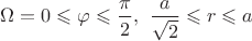 $\Omega = {0 \leqslant \varphi \leqslant \dfrac{\pi}{2}, \ \dfrac{a}{\sqrt{2}} \leqslant r \leqslant a}$