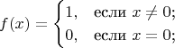 $$
f(x)=\begin{cases}
1,&\text{если $x \neq 0$;}\\
0,&\text{если $x = 0$;}\\
\end{cases}
$$