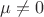 $\mu \neq 0$