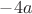 $-4a$