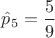 $\hat p_5=\dfrac{5}{9}$