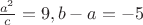 $\frac{a^2}{c}=9, b-a = -5$