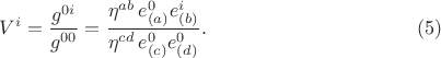 $$
V^i = \frac{ g^{0 i} }{ g^{0 0} } = \frac{ \eta^{a b} \, e^{0}_{(a)} e^{i}_{(b)} }{ \eta^{c d} \, e^{0}_{(c)} e^{0}_{(d)} } . \eqno(5)
$$