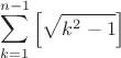 \[
\sum\limits_{k = 1}^{n - 1} {\left[ {\sqrt {k^2  - 1} } \right]} 
\]