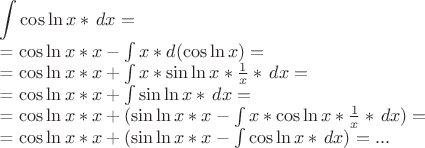 $\displaystyle \int \cos\ln x*\, dx =


= \cos\ln x * x - \int x*d(\cos\ln x) =

= \cos\ln x * x + \int x*\sin\ln x*\frac{1}{x}*\,dx =

= \cos\ln x * x + \int \sin\ln x*\,dx =

= \cos\ln x * x  + (\sin\ln x*x - \int x*\cos\ln x*\frac{1}{x}*\,dx) =

= \cos\ln x * x  + (\sin\ln x*x - \int \cos\ln x*\,dx) = ...
$